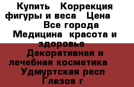 Купить : Коррекция фигуры и веса › Цена ­ 100 - Все города Медицина, красота и здоровье » Декоративная и лечебная косметика   . Удмуртская респ.,Глазов г.